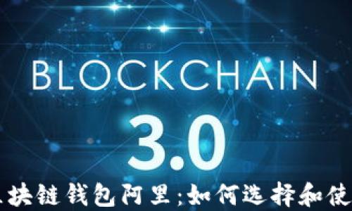 
区块链钱包阿里：如何选择和使用
