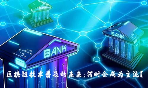 区块链技术普及的未来：何时会成为主流？