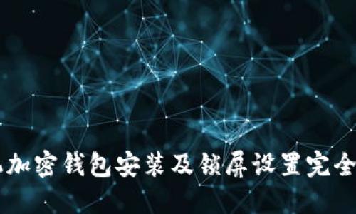 手机加密钱包安装及锁屏设置完全指南