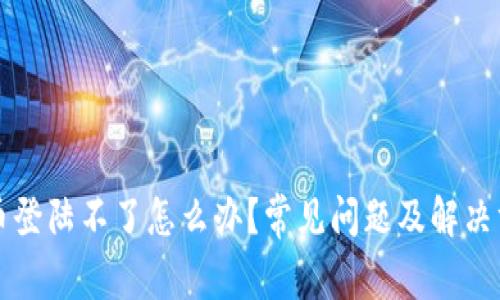 中币登陆不了怎么办？常见问题及解决方案