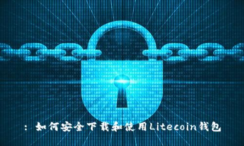 : 如何安全下载和使用Litecoin钱包