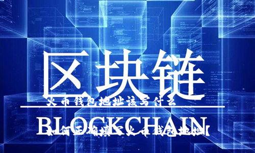 火币钱包地址该写什么
如何正确填写火币钱包地址?