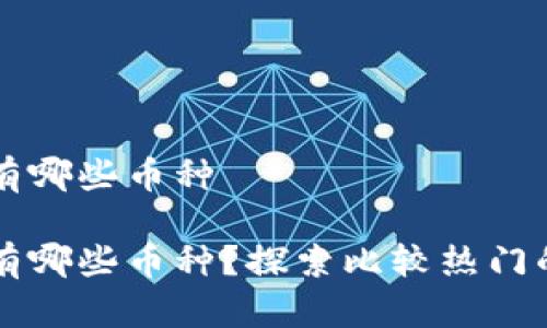 广西加密货币有哪些币种

广西加密货币有哪些币种？探索比较热门的数字货币类型