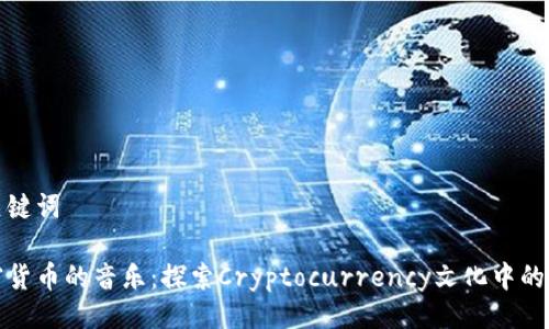 与关键词
加密货币的音乐:探索Cryptocurrency文化中的旋律