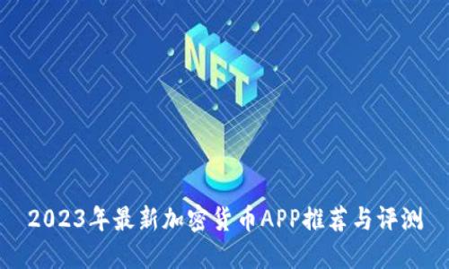 2023年最新加密货币APP推荐与评测
