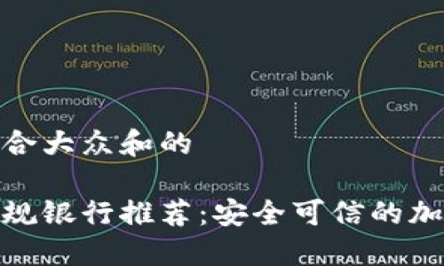 思考一个符合大众和的

加密货币正规银行推荐：安全可信的加密金融服务